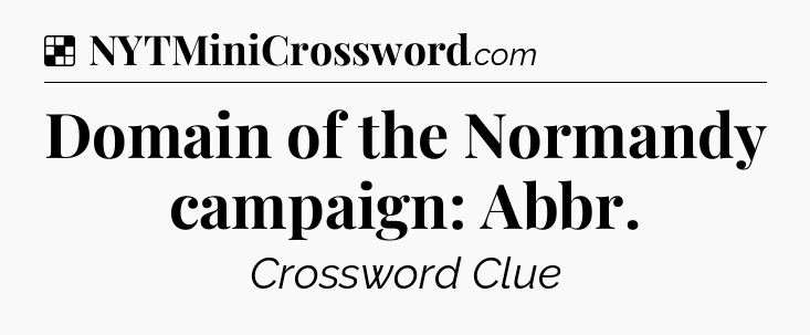 Solution: Domain of the Normandy campaign: Abbr - NYT Crossword