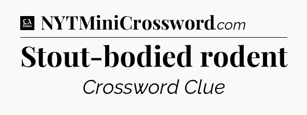Stout-bodied rodent - LA Times Crossword