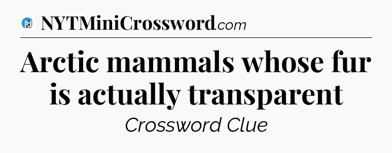 Arctic mammals whose fur is actually transparent Crossword Clue
