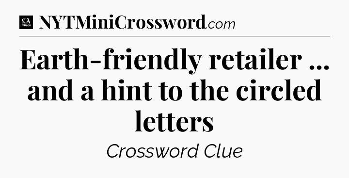 Earth-friendly retailer ... and a hint to the circled letters - LA Times Crossword