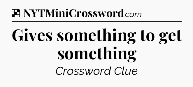 Solution: Gives something to get something - NYT Crossword