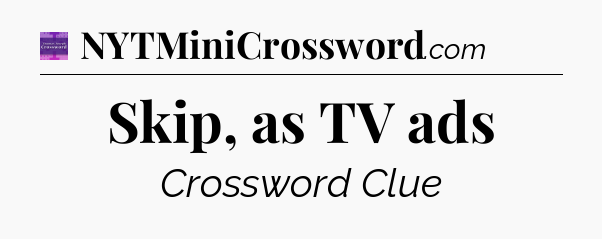 Skip, as TV ads - Thomas Joseph Crossword