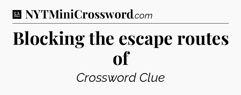 Blocking the escape routes of - LA Times Crossword