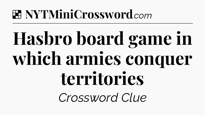 Solution: Hasbro board game in which armies conquer territories - NYT Crossword