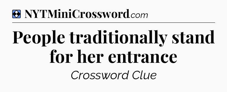 Solution: People traditionally stand for her entrance - NYT Mini Crossword