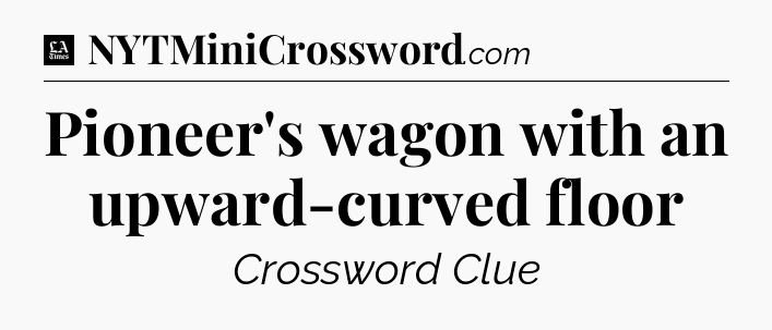 Pioneer's wagon with an upward-curved floor - LA Times Crossword