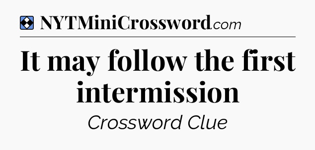 Solution: It may follow the first intermission - NYT Mini Crossword