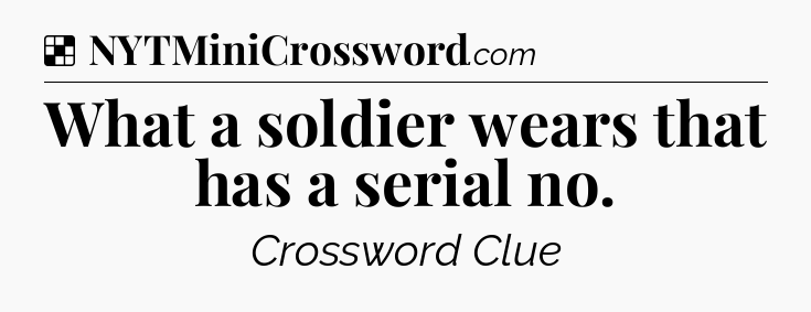 Solution: What a soldier wears that has a serial no - NYT Crossword