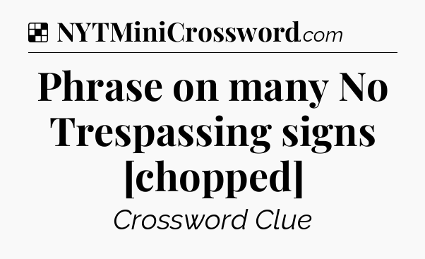 Solution: Phrase on many No Trespassing signs [chopped] - NYT Crossword