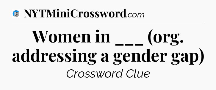 Women in ___ (org. addressing a gender gap) Crossword Clue