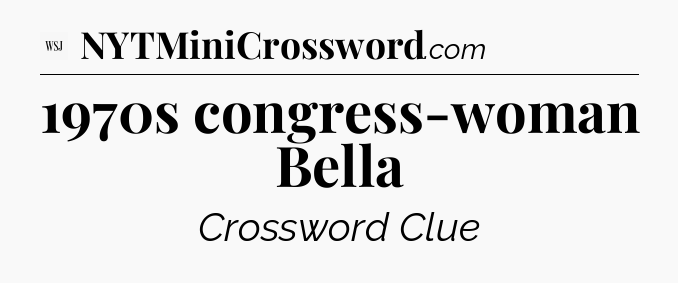 1970s congress-woman Bella - WSJ Crossword