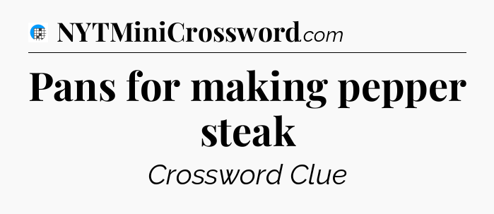 Pans for making pepper steak Crossword Clue