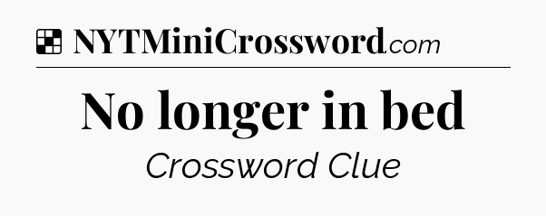 Solution: No longer in bed - NYT Crossword