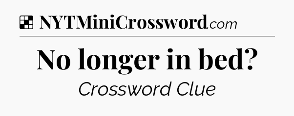 Solution: No longer in bed - NYT Crossword
