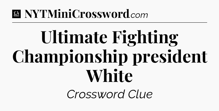 Ultimate Fighting Championship president White - LA Times Crossword