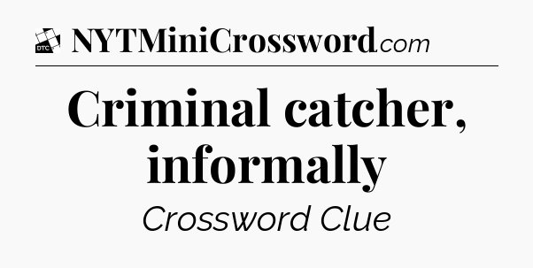Criminal catcher, informally - Daily Themed Classic Crossword