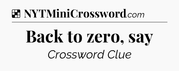 Solution: Back to zero, say - NYT Crossword