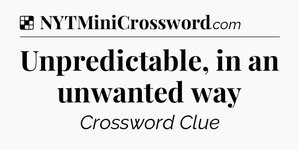 Solution: Unpredictable, in an unwanted way - NYT Crossword