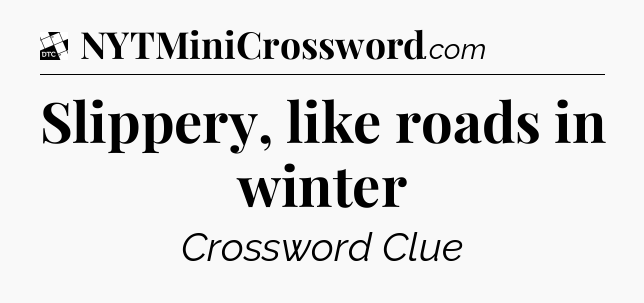 Slippery, like roads in winter - Daily Themed Classic Crossword
