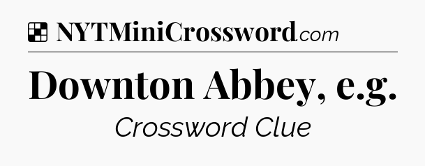 Solution: Downton Abbey, e.g - NYT Crossword