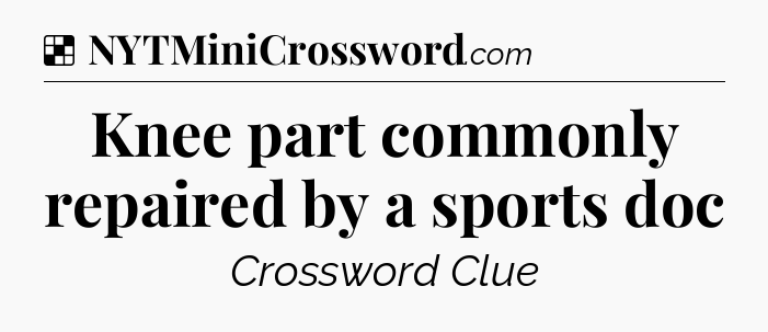 Knee part commonly repaired by a sports doc NYT Crossword
