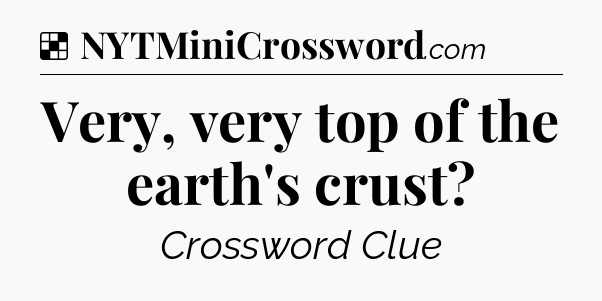 Solution: Very, very top of the earth's crust - NYT Crossword
