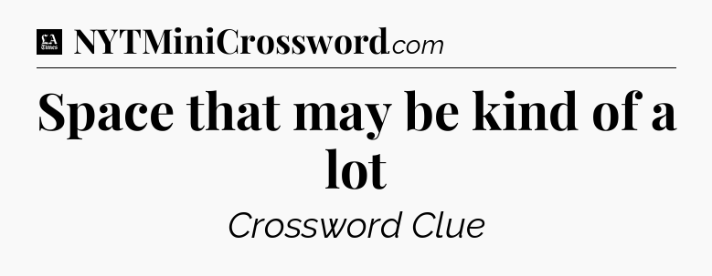 Space that may be kind of a lot - LA Times Crossword