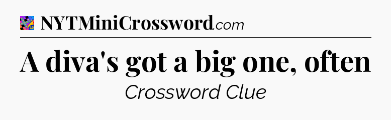 A diva's got a big one, often Crossword Clue