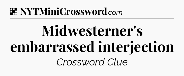 Solution: Midwesterner's embarrassed interjection - NYT Crossword