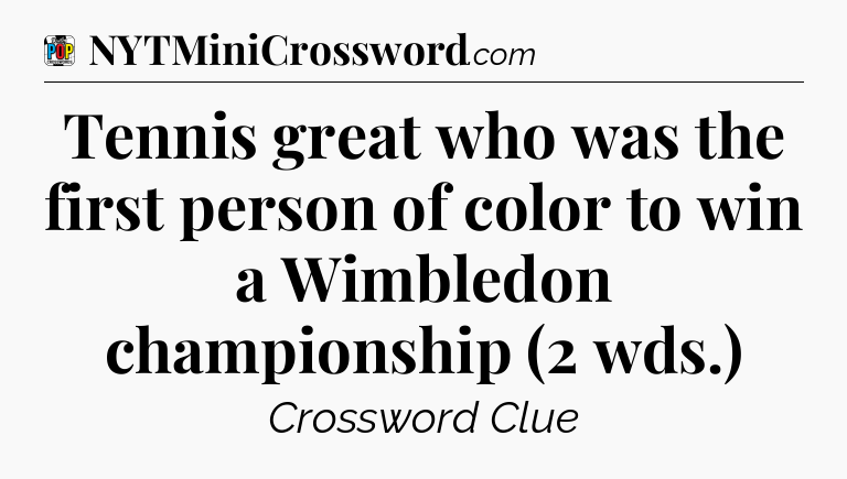 Tennis great who was the first person of color to win a Wimbledon championship (2 wds.) Crossword Clue