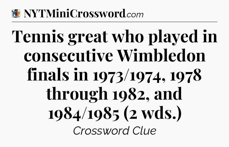 Tennis great who played in consecutive Wimbledon finals in 1973/1974, 1978 through 1982, and 1984/1985 (2 wds.) Crossword Clue