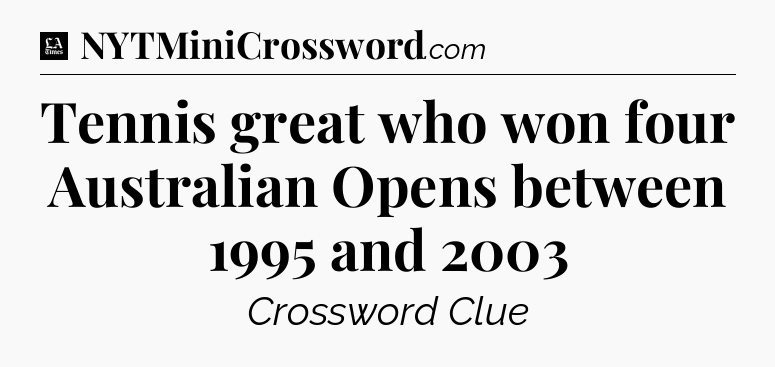 Tennis great who won four Australian Opens between 1995 and 2003 - LA Times Crossword