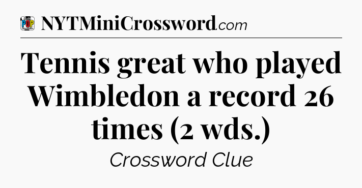 Tennis great who played Wimbledon a record 26 times (2 wds.) Crossword Clue