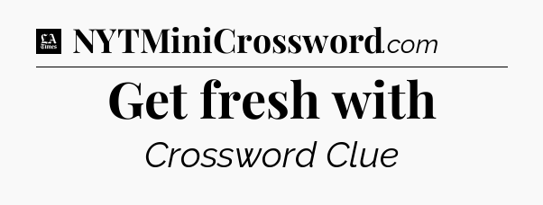 Get fresh with - LA Times Crossword