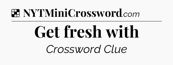 Solution: Get fresh with - NYT Crossword