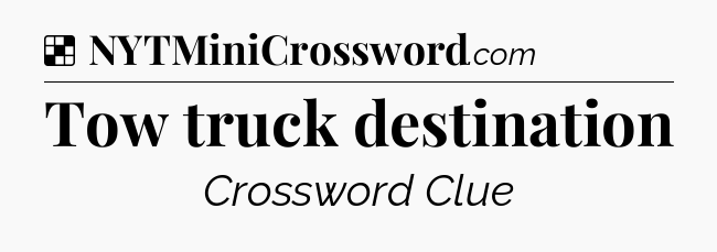 Solution: Tow truck destination - NYT Crossword