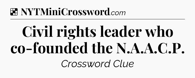Solution: Civil rights leader who co-founded the N.A.A.C.P - NYT Crossword