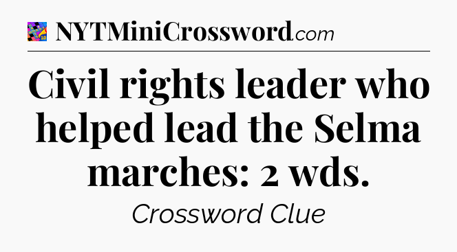 Civil rights leader who helped lead the Selma marches: 2 wds Crossword Clue
