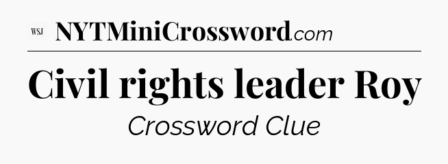 Civil rights leader Roy - WSJ Crossword