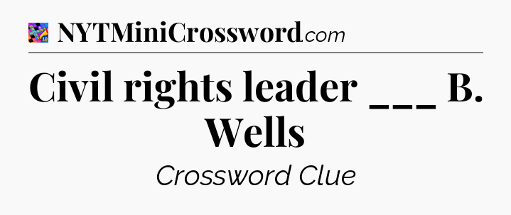 Civil rights leader ___ B. Wells Crossword Clue