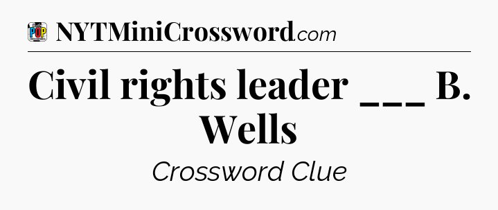Civil rights leader ___ B. Wells Crossword Clue