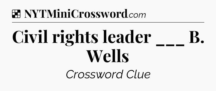 Solution: Civil rights leader ___ B. Wells - NYT Crossword
