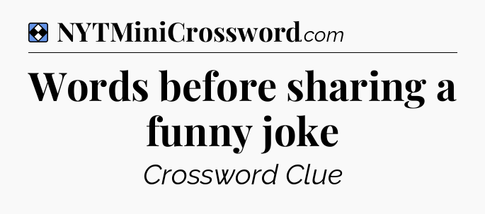 Solution: Words before sharing a funny joke - NYT Mini Crossword