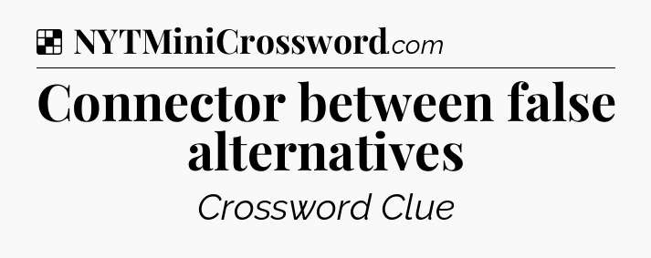 Solution: Connector between false alternatives   - NYT Crossword