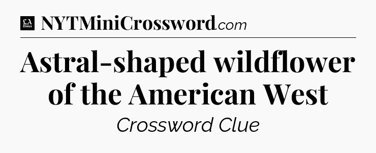 Astral-shaped wildflower of the American West - LA Times Crossword