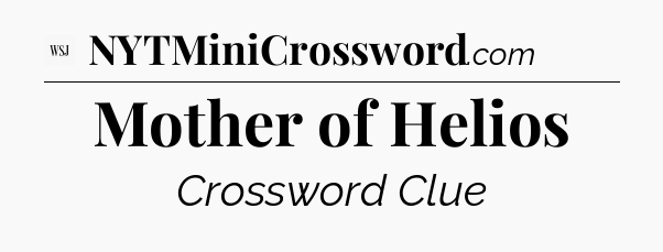 Mother of Helios - WSJ Crossword