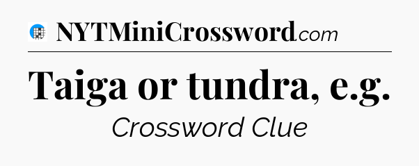 Taiga or tundra, e.g Crossword Clue