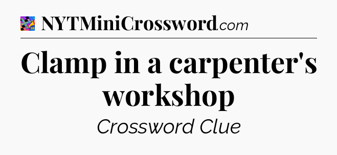 Clamp in a carpenter's workshop Crossword Clue