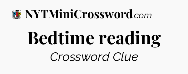 Bedtime reading Crossword Clue