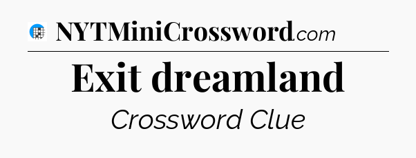 Exit dreamland Crossword Clue